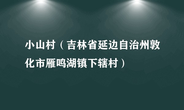 小山村（吉林省延边自治州敦化市雁鸣湖镇下辖村）
