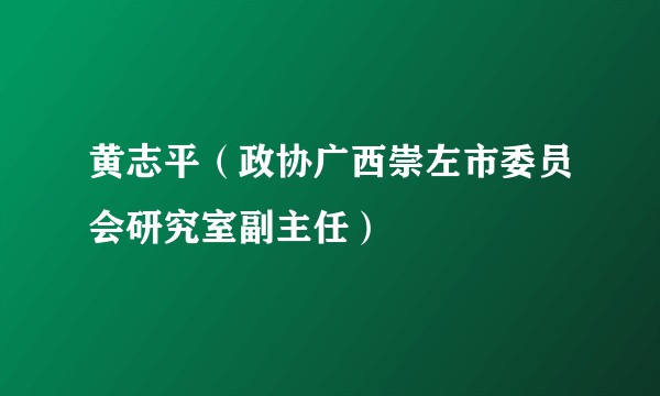 黄志平（政协广西崇左市委员会研究室副主任）