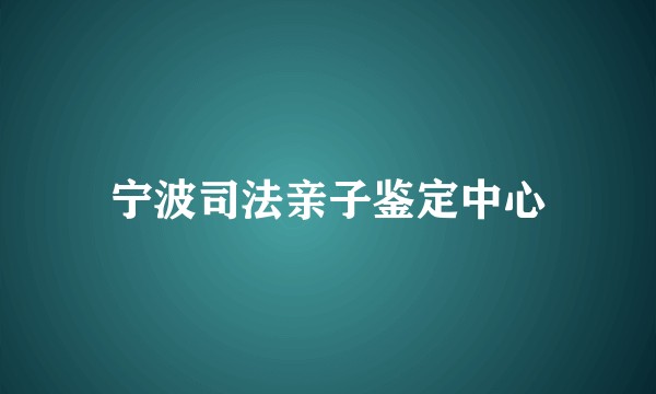 宁波司法亲子鉴定中心