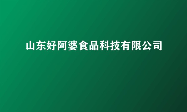 山东好阿婆食品科技有限公司