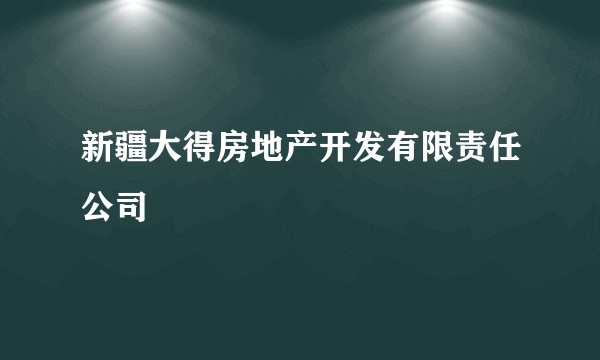 新疆大得房地产开发有限责任公司
