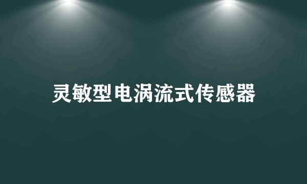 灵敏型电涡流式传感器