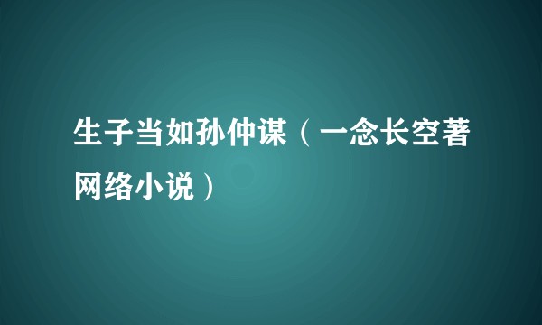 生子当如孙仲谋（一念长空著网络小说）