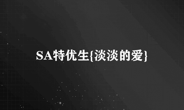 SA特优生{淡淡的爱}