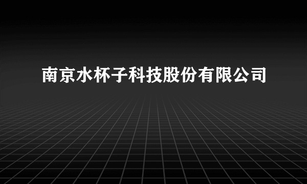 南京水杯子科技股份有限公司