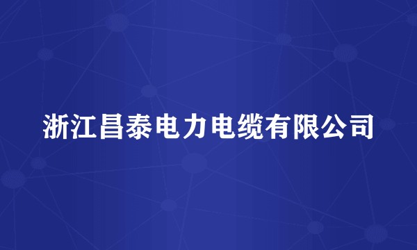浙江昌泰电力电缆有限公司