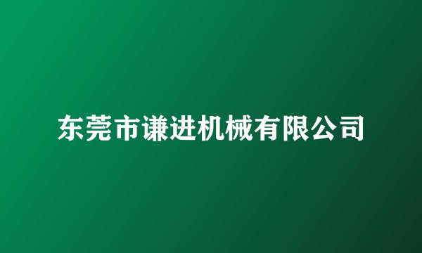 东莞市谦进机械有限公司