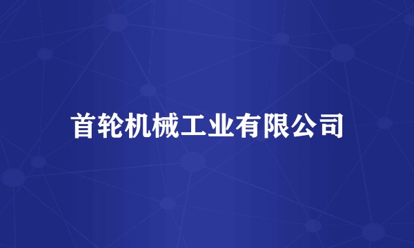 首轮机械工业有限公司