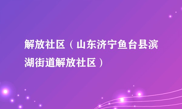 解放社区（山东济宁鱼台县滨湖街道解放社区）