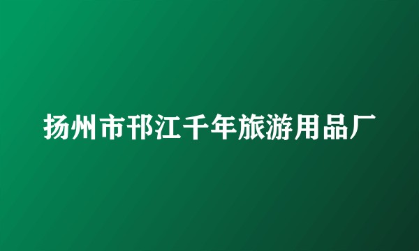 扬州市邗江千年旅游用品厂