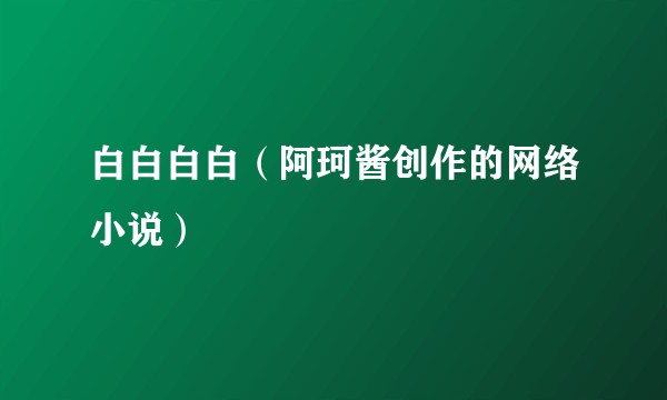 白白白白(阿珂酱创作的网络小说)