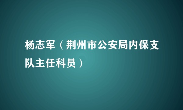 杨志军（荆州市公安局内保支队主任科员）