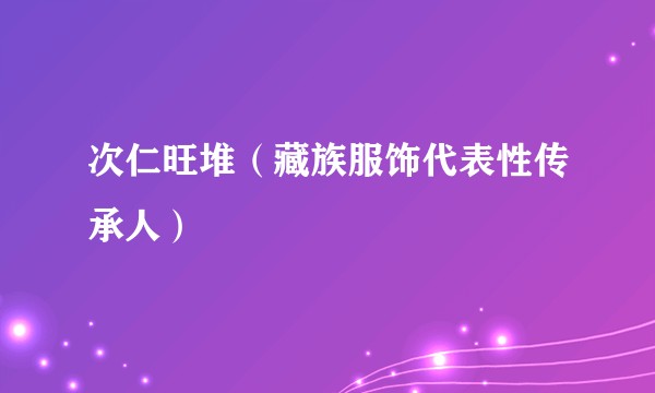 次仁旺堆(藏族服饰代表性传承人)