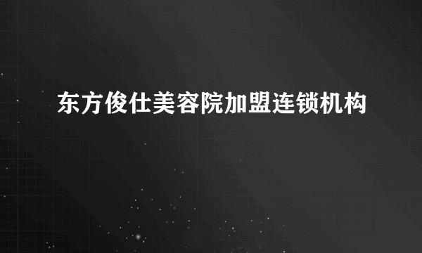 东方俊仕美容院加盟连锁机构