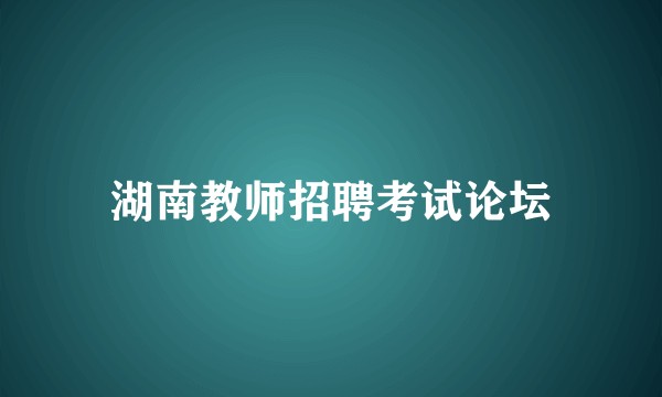 湖南教师招聘考试论坛