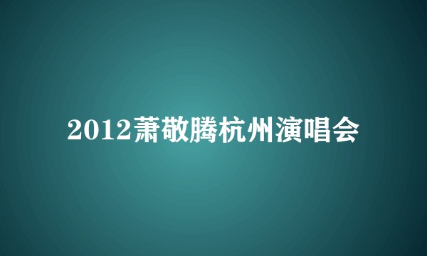 2012萧敬腾杭州演唱会