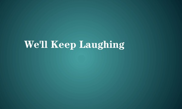 We'll Keep Laughing