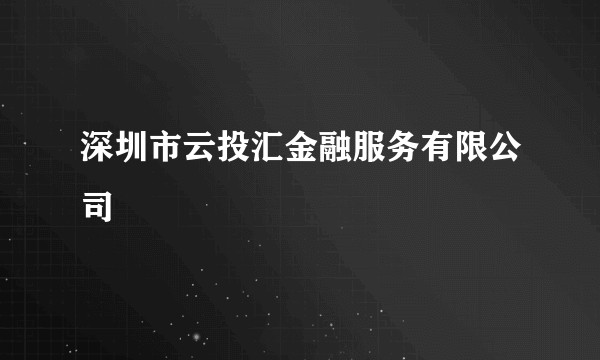 深圳市云投汇金融服务有限公司
