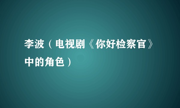 李波（电视剧《你好检察官》中的角色）