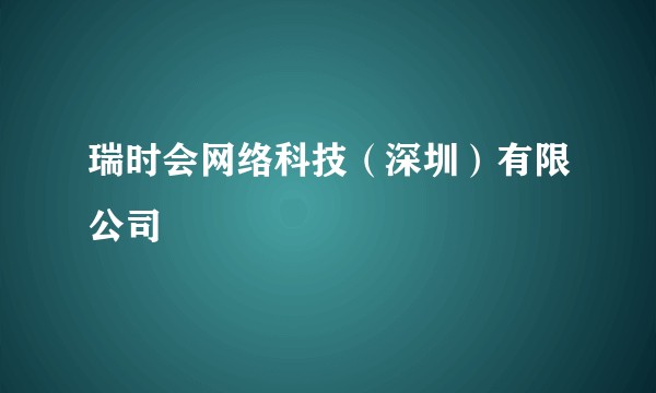 瑞时会网络科技（深圳）有限公司