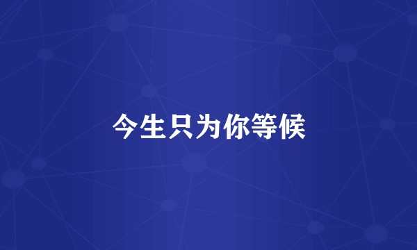 今生只为你等候