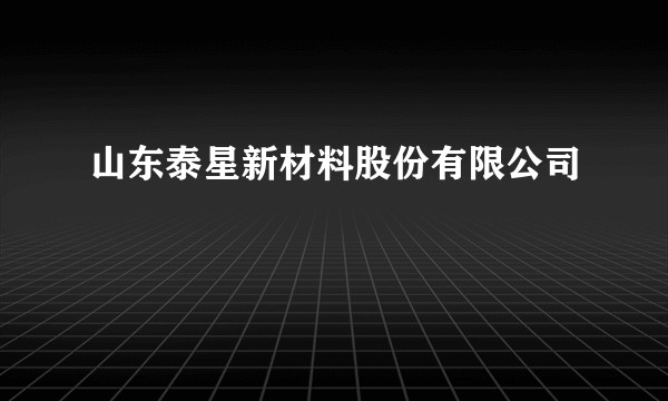 山东泰星新材料股份有限公司