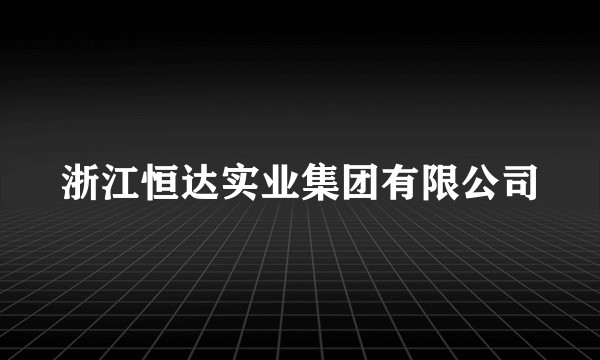 浙江恒达实业集团有限公司