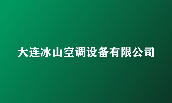 大连冰山空调设备有限公司
