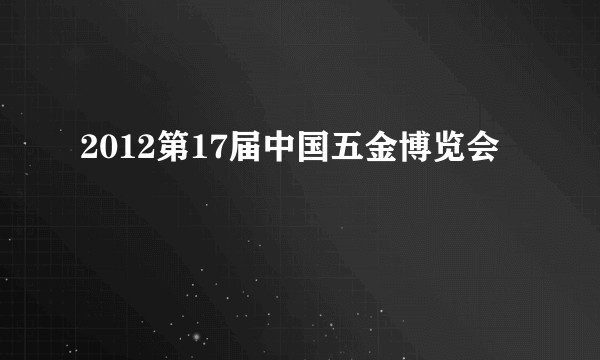 2012第17届中国五金博览会