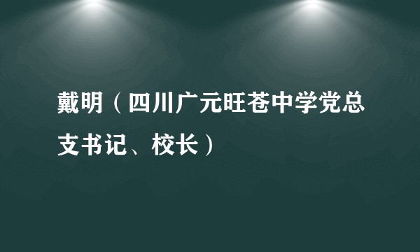 戴明(四川广元旺苍中学党总支书记、校长)