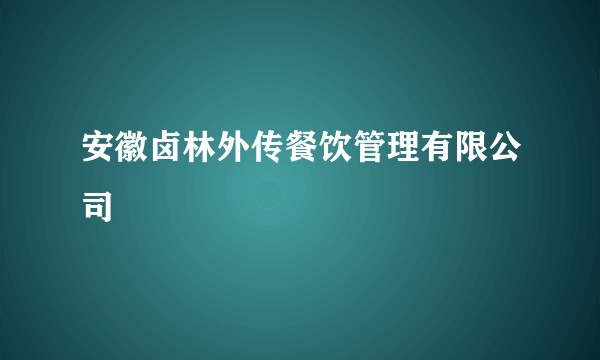 安徽卤林外传餐饮管理有限公司
