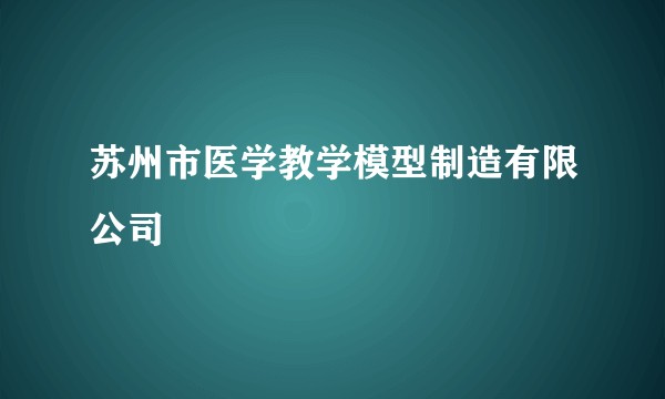 苏州市医学教学模型制造有限公司