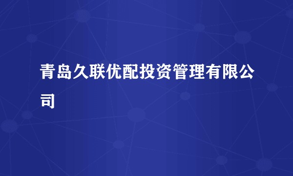青岛久联优配投资管理有限公司