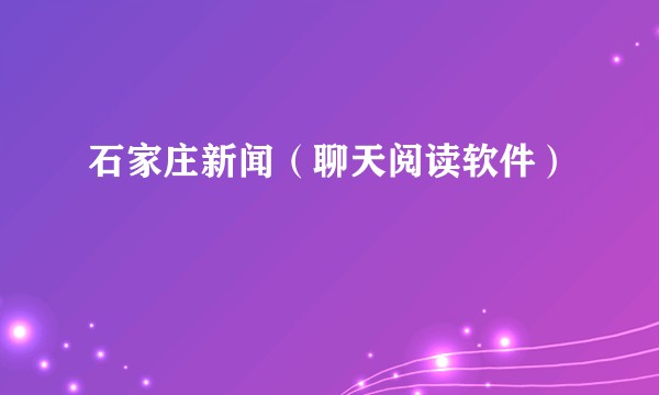 石家庄新闻（聊天阅读软件）