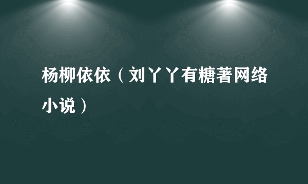 杨柳依依（刘丫丫有糖著网络小说）