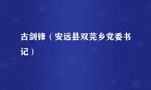 古剑锋(安远县双芫乡党委书记)