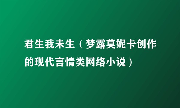 君生我未生（梦露莫妮卡创作的现代言情类网络小说）