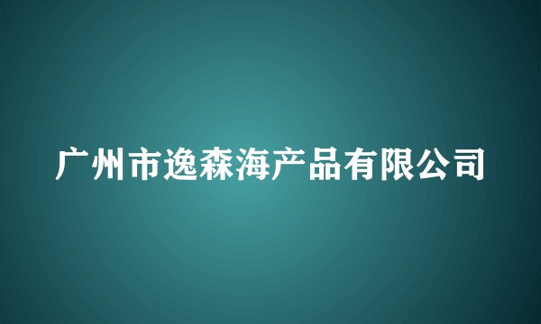 广州市逸森海产品有限公司