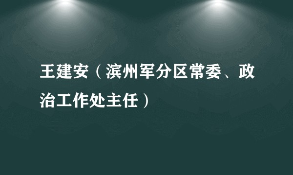 王建安（滨州军分区常委、政治工作处主任）