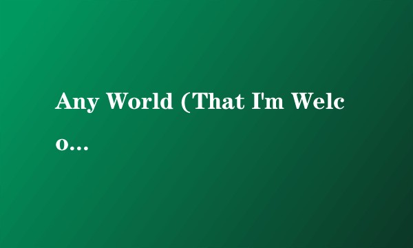 Any World (That I'm Welcome To)