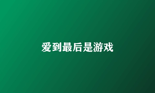 爱到最后是游戏