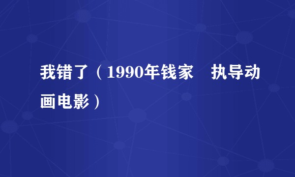 我错了（1990年钱家骍执导动画电影）