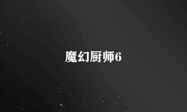 魔幻厨师6
