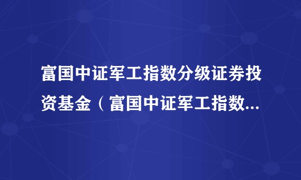 富国中证军工指数分级证券投资基金（富国中证军工指数分级A）