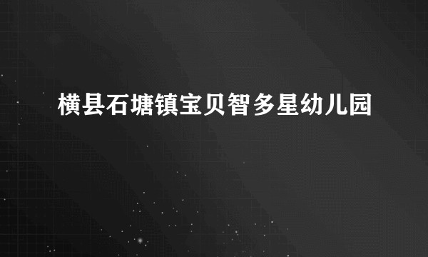 横县石塘镇宝贝智多星幼儿园