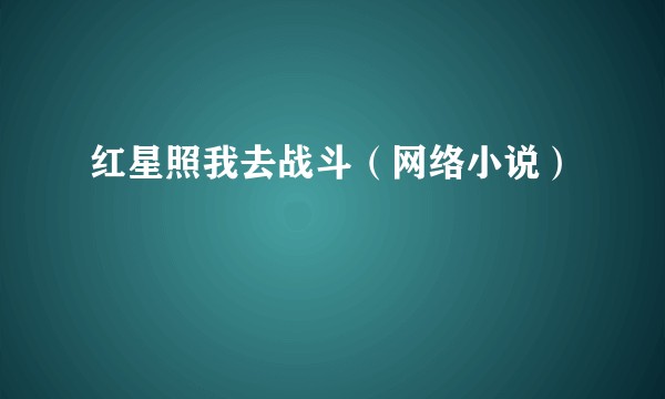 红星照我去战斗（网络小说）