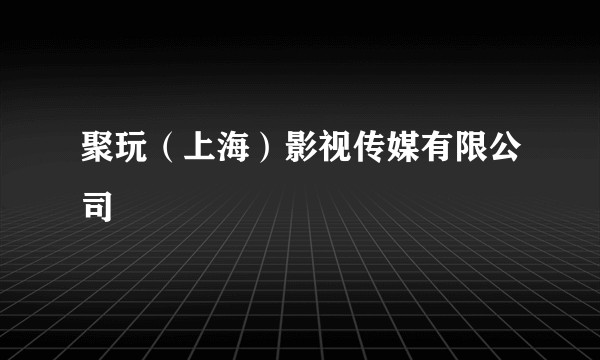 聚玩(上海)影视传媒有限公司