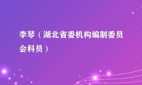 李琴（湖北省委机构编制委员会科员）