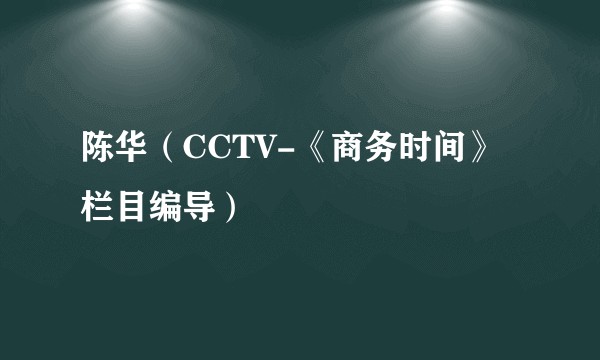 陈华（CCTV-《商务时间》栏目编导）