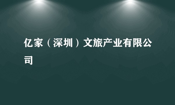 亿家（深圳）文旅产业有限公司